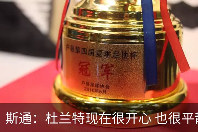 斯通：杜兰特现在很开心 也很平静 他新赛季会更加了解这些队友