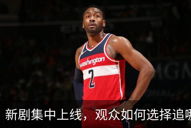 新剧集中上线，观众如何选择追哪一部？