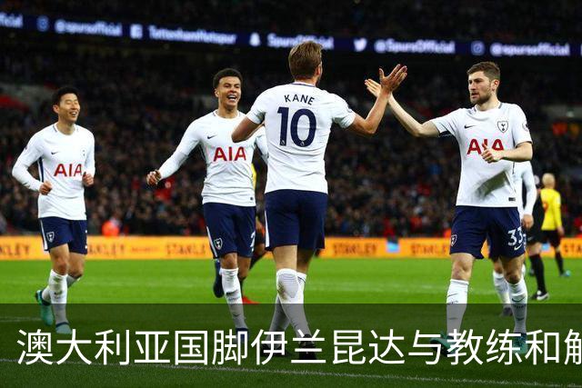 澳大利亚国脚伊兰昆达与教练和解，获赔五位数澳元