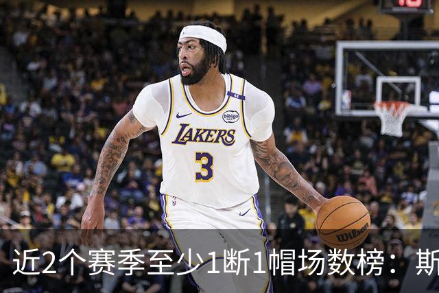 近2个赛季至少1断1帽场数榜：斯科蒂·巴恩斯第1 文班第2 SGA第4